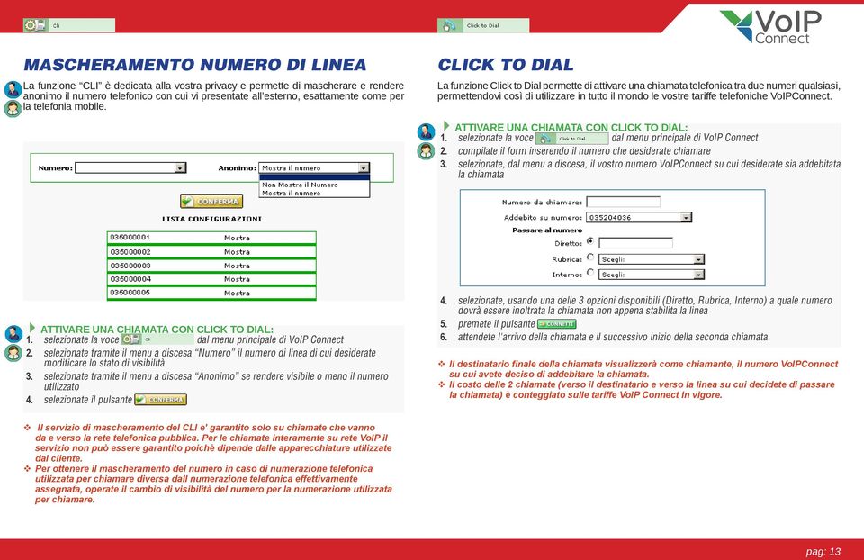 CLICK TO DIAL La funzione Click to Dial permette di attivare una chiamata telefonica tra due numeri qualsiasi, permettendovi così di utilizzare in tutto il mondo le vostre tariffe telefoniche