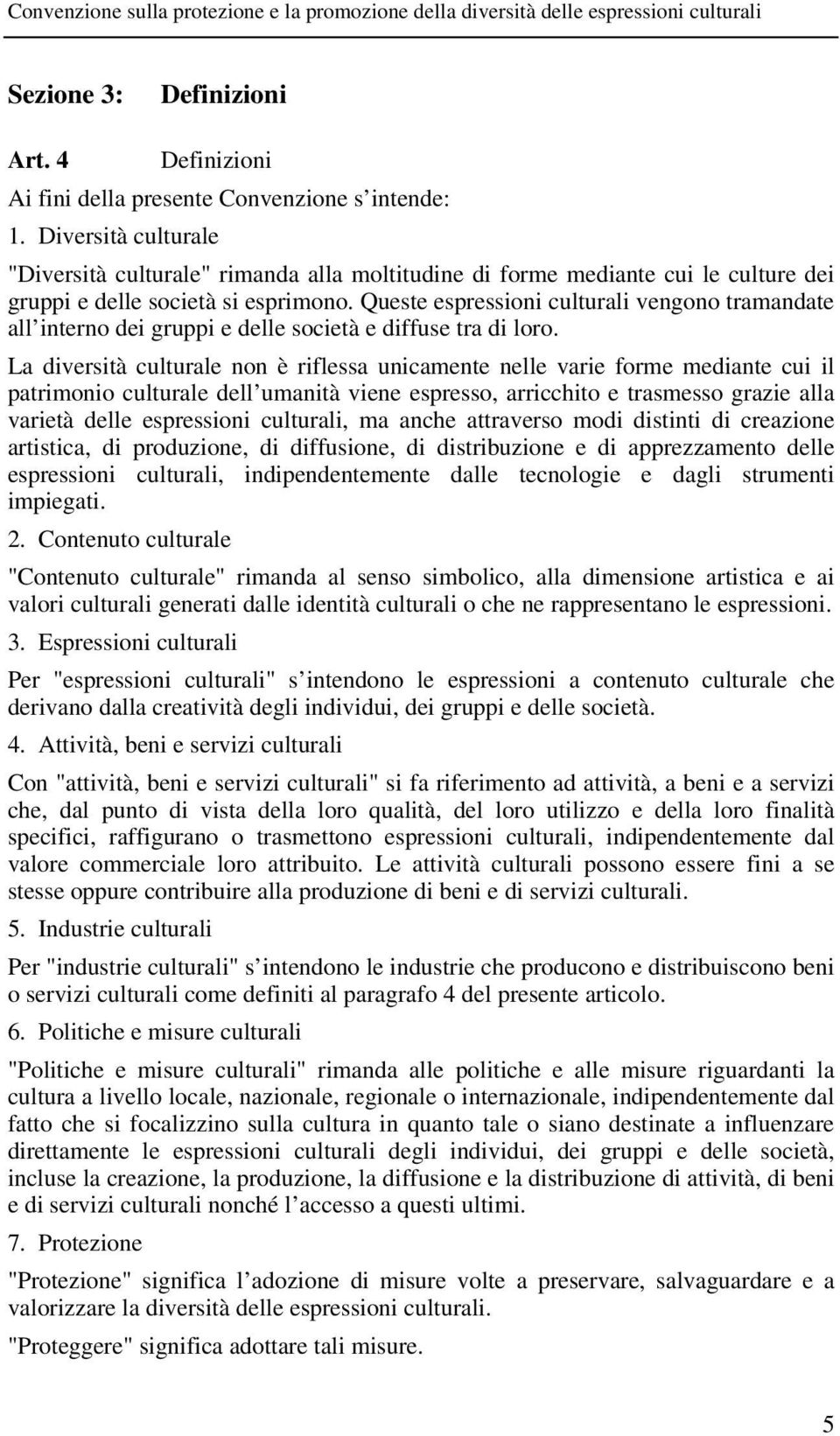 Queste espressioni culturali vengono tramandate all interno dei gruppi e delle società e diffuse tra di loro.