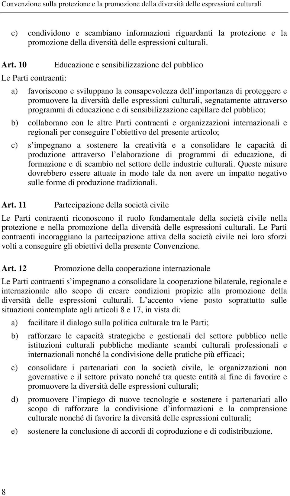 segnatamente attraverso programmi di educazione e di sensibilizzazione capillare del pubblico; b) collaborano con le altre Parti contraenti e organizzazioni internazionali e regionali per conseguire