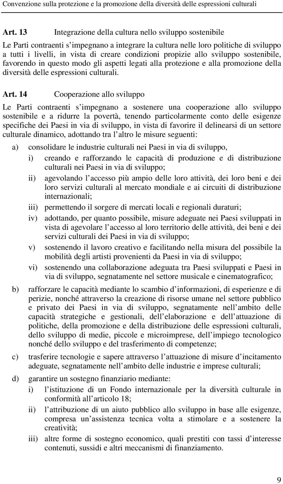 14 Cooperazione allo sviluppo Le Parti contraenti s impegnano a sostenere una cooperazione allo sviluppo sostenibile e a ridurre la povertà, tenendo particolarmente conto delle esigenze specifiche