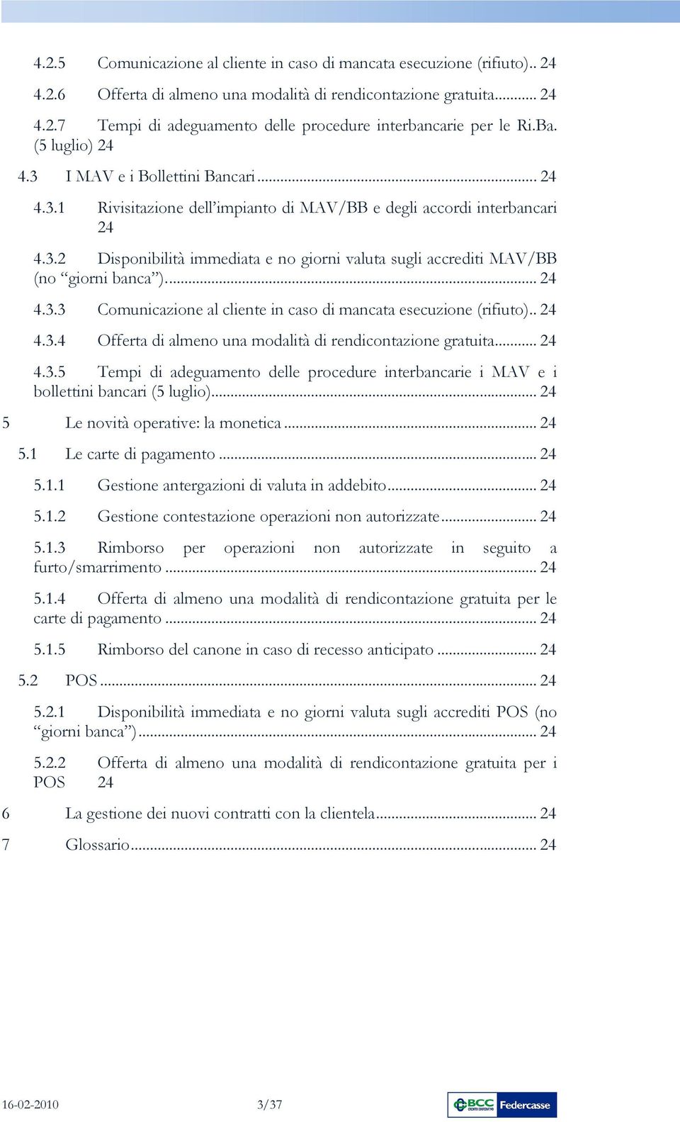 .. 24 4.3.3 Comunicazione al cliente in caso di mancata esecuzione (rifiuto).. 24 4.3.4 Offerta di almeno una modalità di rendicontazione gratuita... 24 4.3.5 Tempi di adeguamento delle procedure interbancarie i MAV e i bollettini bancari (5 luglio).