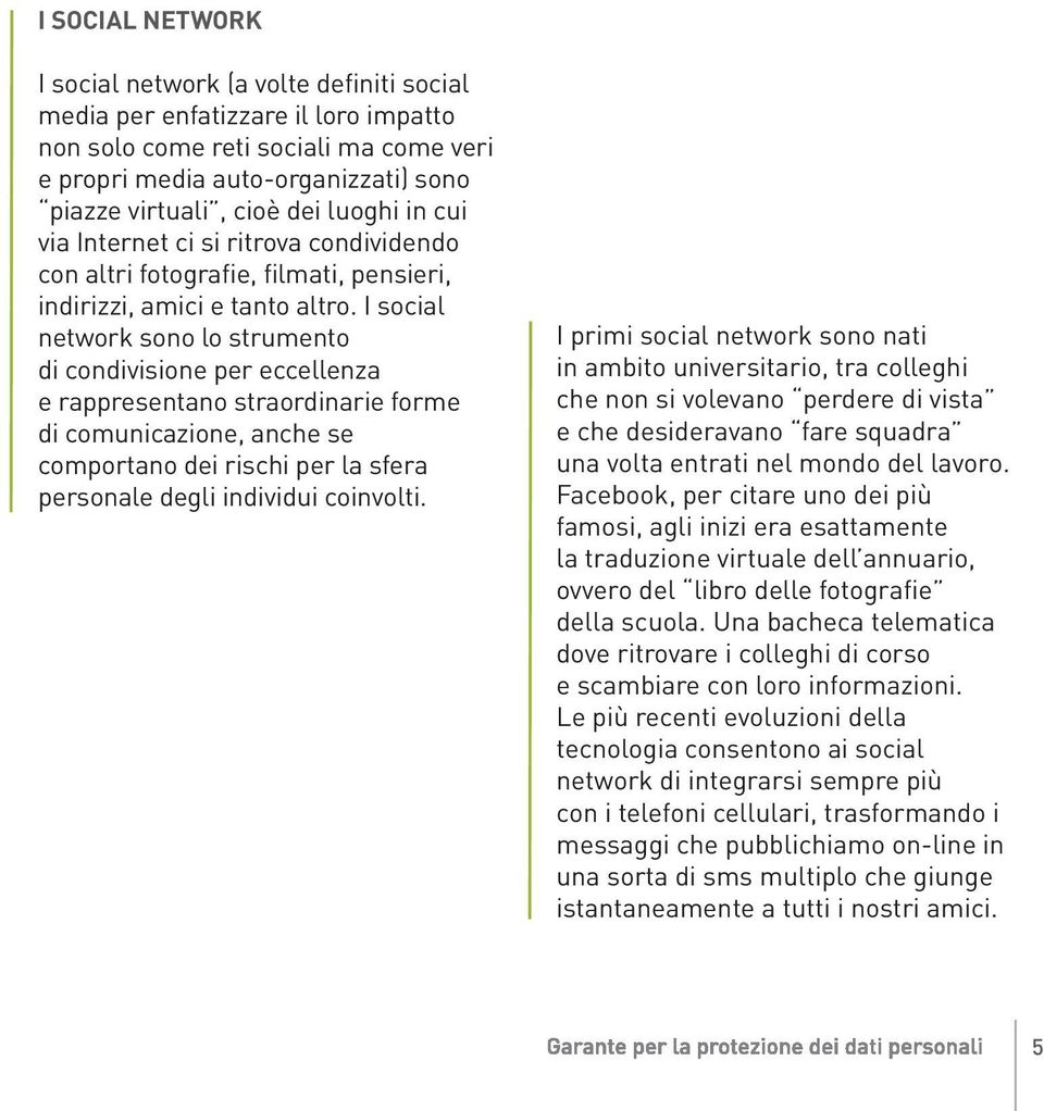 I social network sono lo strumento di condivisione per eccellenza e rappresentano straordinarie forme di comunicazione, anche se comportano dei rischi per la sfera personale degli individui coinvolti.