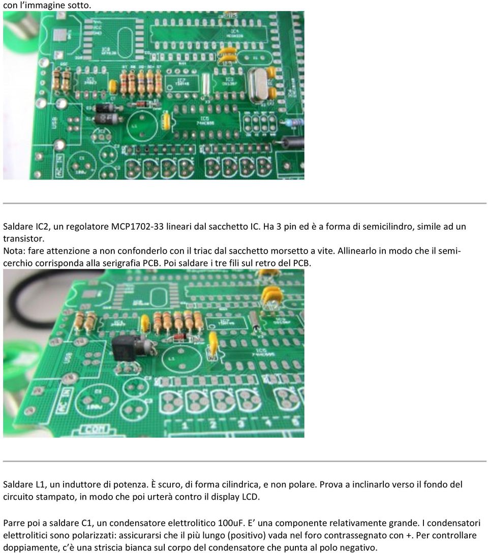 Saldare L1, un induttore di potenza. È scuro, di forma cilindrica, e non polare. Prova a inclinarlo verso il fondo del circuito stampato, in modo che poi urterà contro il display LCD.