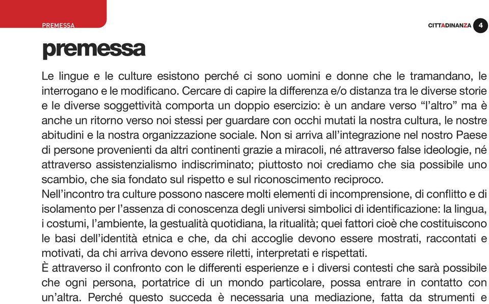 guardare con occhi mutati la nostra cultura, le nostre abitudini e la nostra organizzazione sociale.