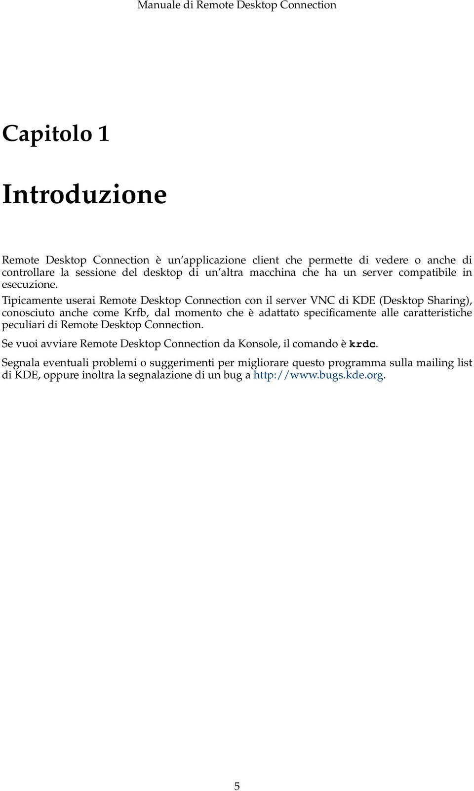 Tipicamente userai Remote Desktop Connection con il server VNC di KDE (Desktop Sharing), conosciuto anche come Krfb, dal momento che è adattato specificamente alle