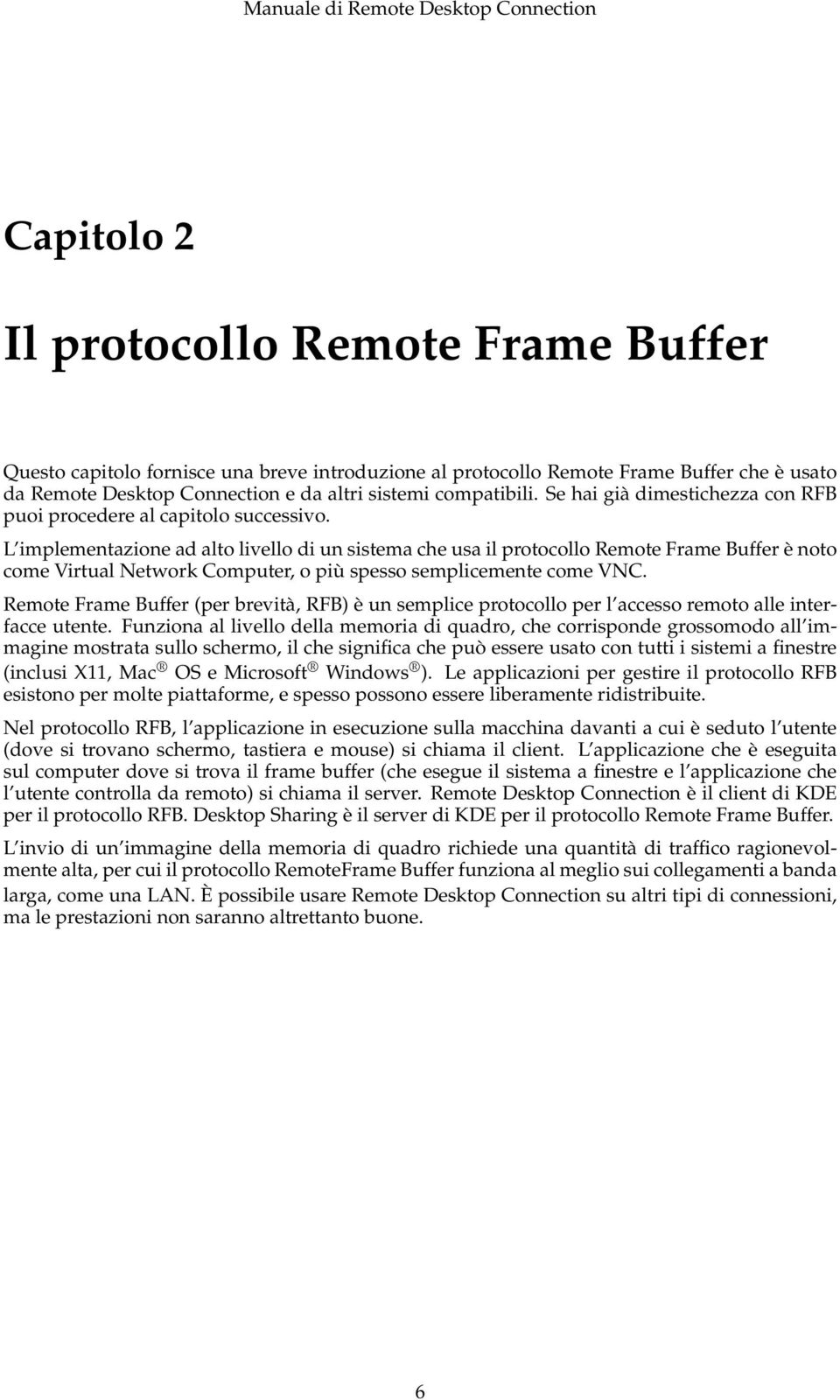 L implementazione ad alto livello di un sistema che usa il protocollo Remote Frame Buffer è noto come Virtual Network Computer, o più spesso semplicemente come VNC.