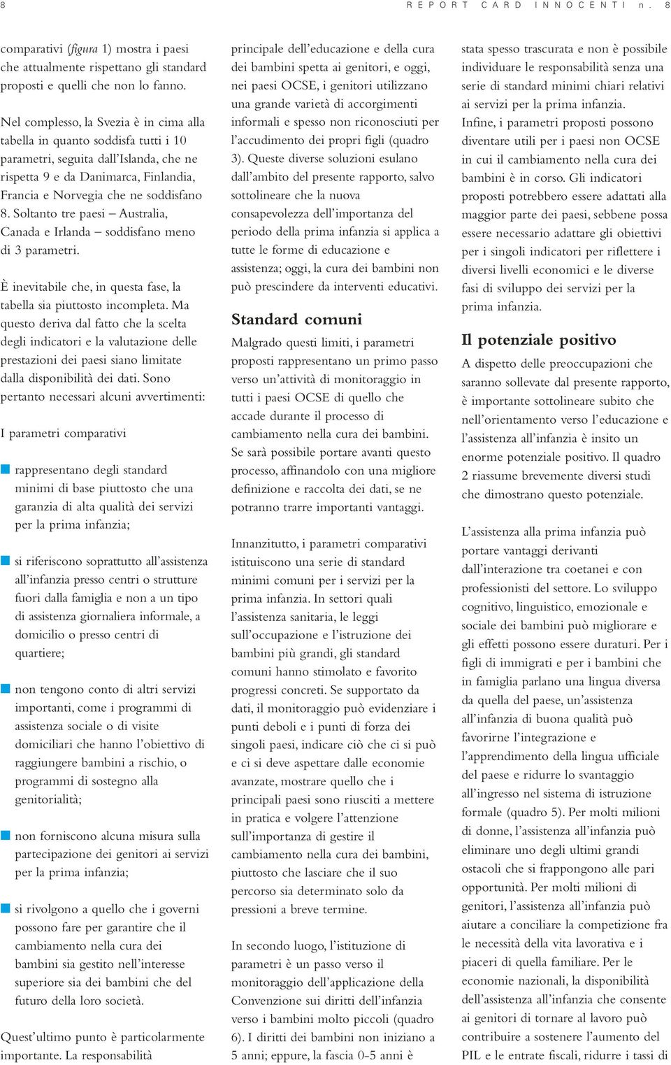 Soltanto tre paesi Australia, Canada e Irlanda soddisfano meno di 3 parametri. È inevitabile che, in questa fase, la tabella sia piuttosto incompleta.