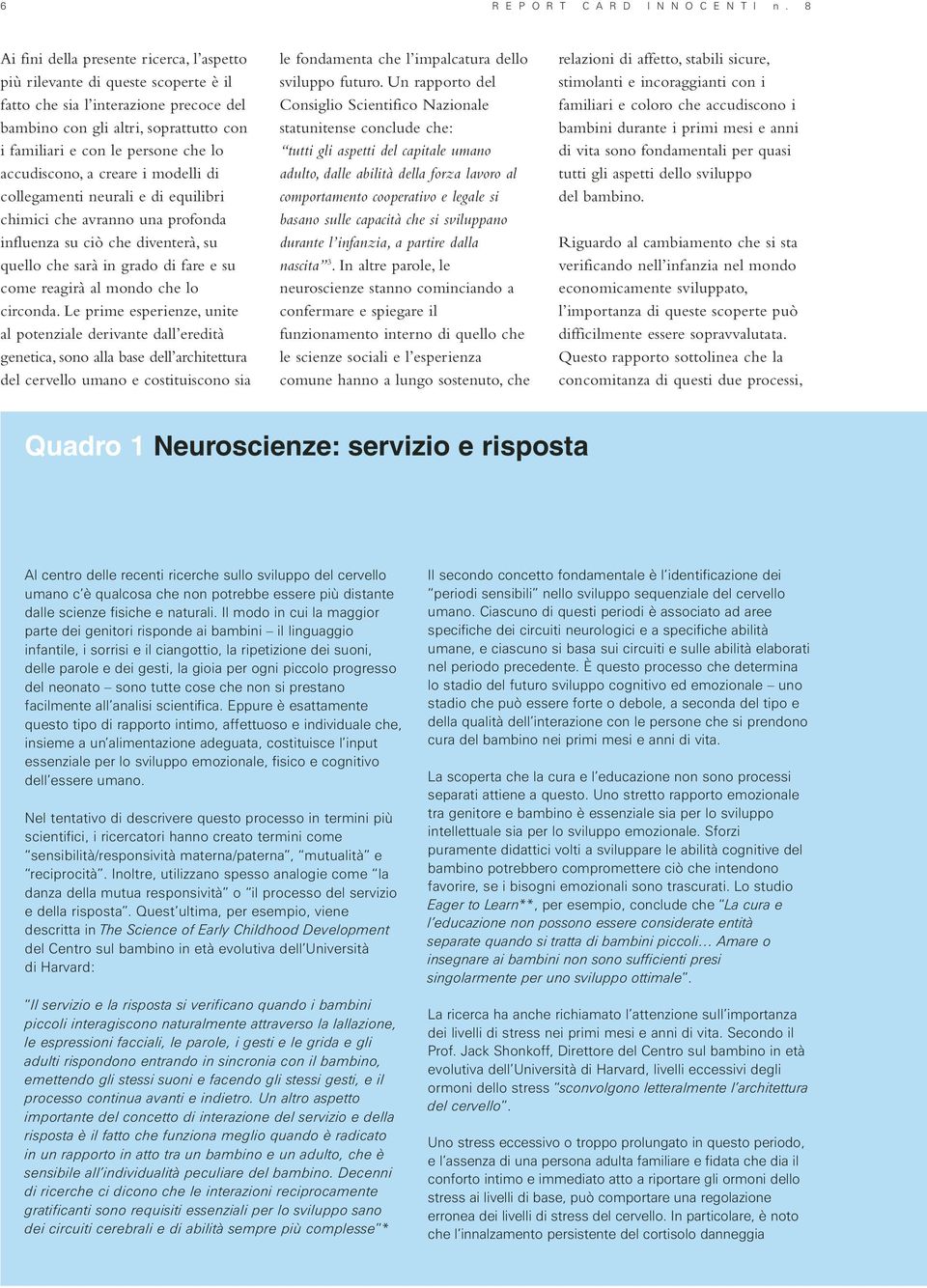 accudiscono, a creare i modelli di collegamenti neurali e di equilibri chimici che avranno una profonda influenza su ciò che diventerà, su quello che sarà in grado di fare e su come reagirà al mondo