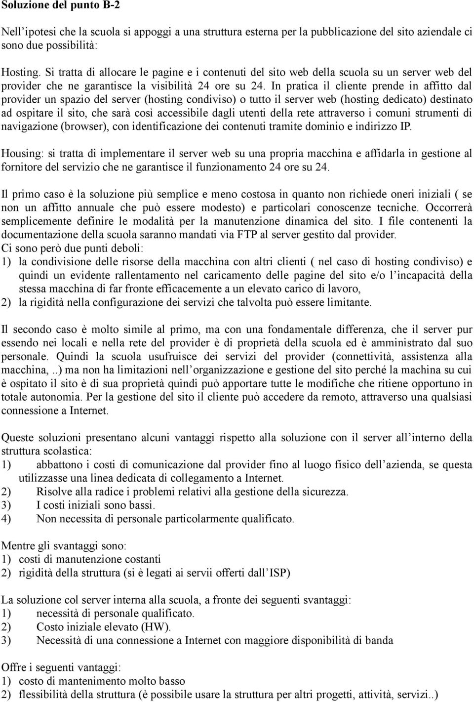 In pratica il cliente prende in affitto dal provider un spazio del server (hosting condiviso) o tutto il server web (hosting dedicato) destinato ad ospitare il sito, che sarà così accessibile dagli