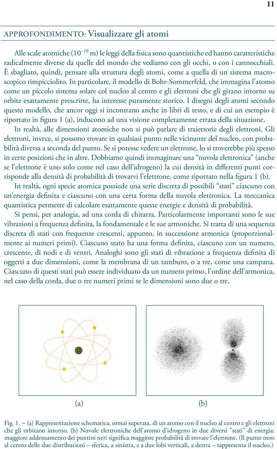 In particolare, il modello di Bohr-Sommerfeld, che immagina l atomo come un piccolo sistema solare col nucleo al centro e gli elettroni che gli girano intorno su orbite esattamente prescritte, ha