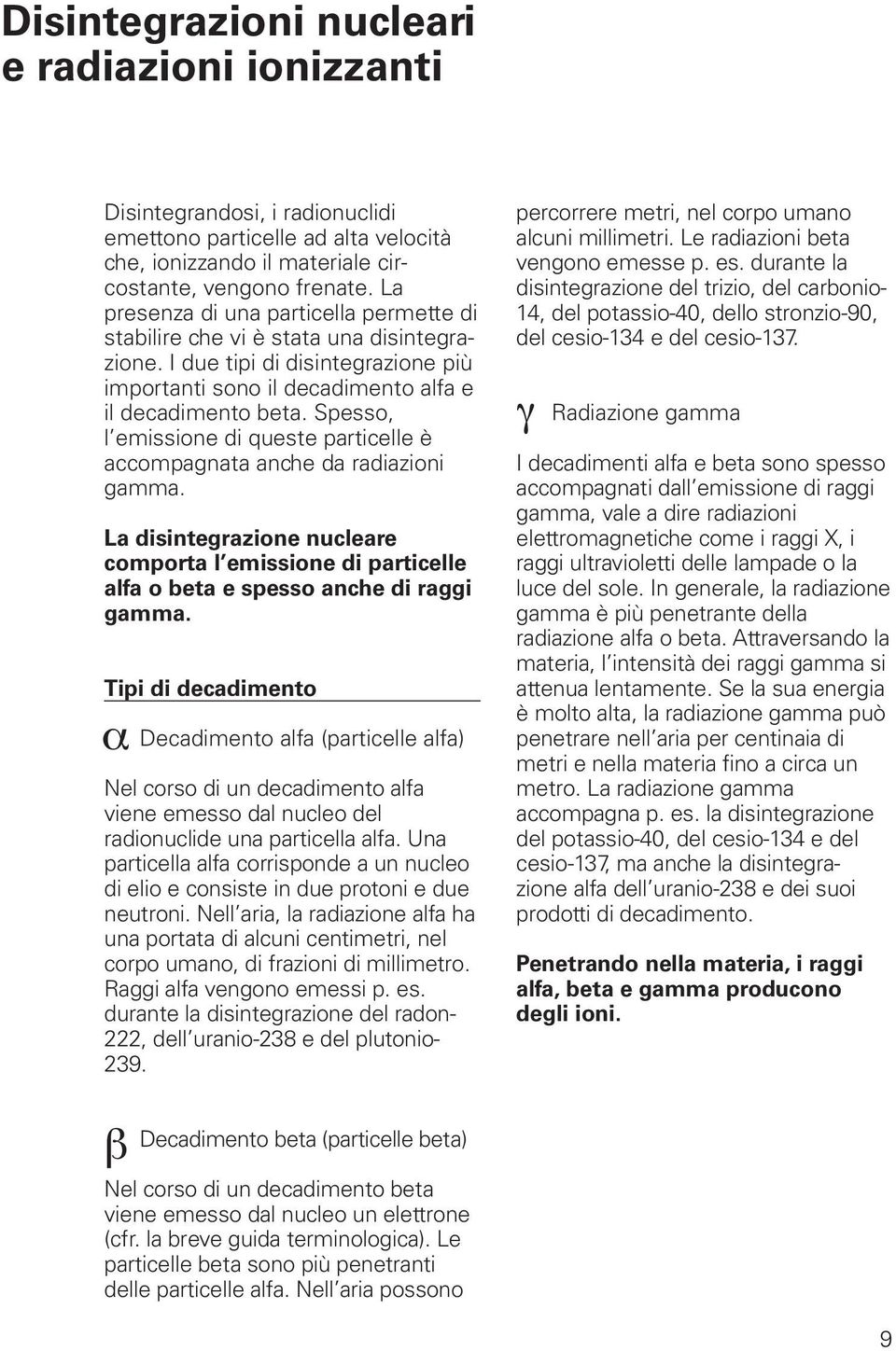 Spesso, l emissione di queste particelle è accompagnata anche da radiazioni gamma. La disintegrazione nucleare comporta l emissione di particelle alfa o beta e spesso anche di raggi gamma.