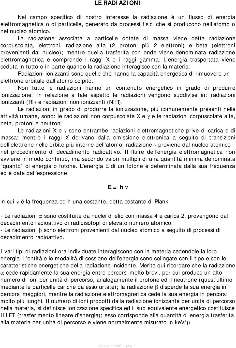 La radiazione associata a particelle dotate di massa viene detta radiazione corpuscolata, elettroni, radiazione alfa (2 protoni più 2 elettroni) e beta (elettroni provenienti dal nucleo); mentre