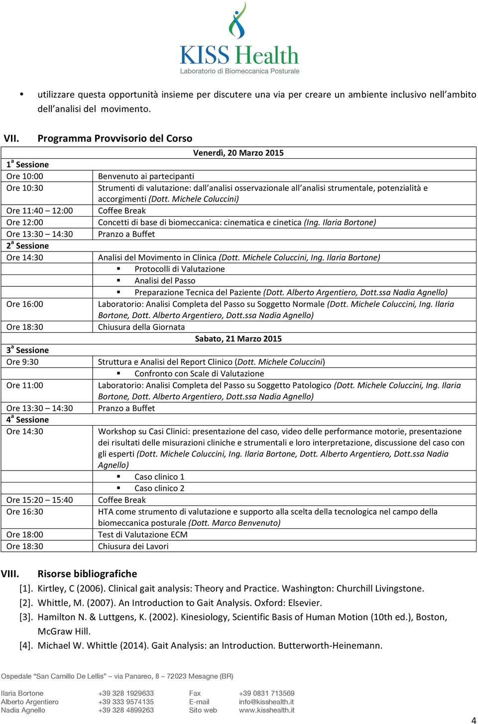 a Sessione Ore 14:30 Ore 15:20 15:40 Ore 16:30 Ore 18:00 Ore 18:30 Venerdì, 20 Marzo 2015 Benvenuto ai partecipanti Strumenti di valutazione: dall analisi osservazionale all analisi strumentale,