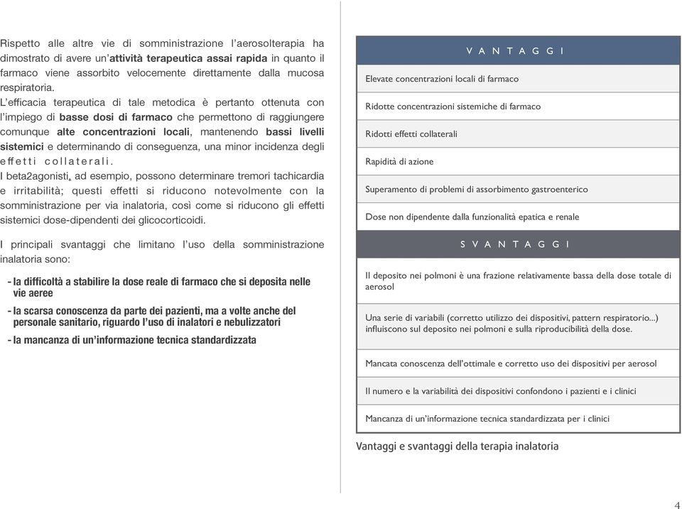 L efficacia terapeutica di tale metodica è pertanto ottenuta con l impiego di basse dosi di farmaco che permettono di raggiungere comunque alte concentrazioni locali, mantenendo bassi livelli