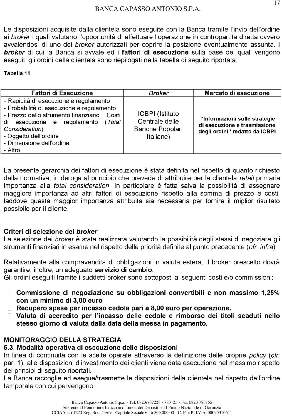 I broker di cui la Banca si avvale ed i fattori di esecuzione sulla base dei quali vengono eseguiti gli ordini della clientela sono riepilogati nella tabella di seguito riportata.