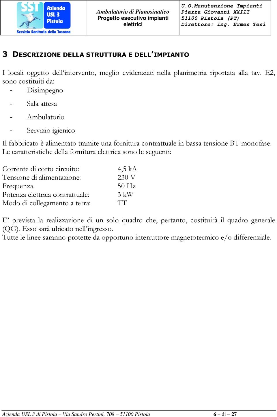 Le caratteristiche della fornitura elettrica sono le seguenti: Corrente di corto circuito: Tensione di alimentazione: Frequenza.