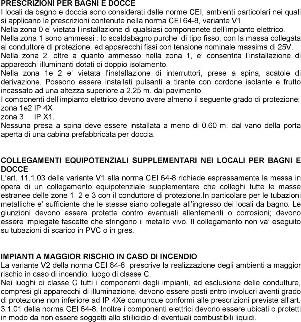 Nella zona 1 sono ammessi : lo scaldabagno purche di tipo fisso, con la massa collegata al conduttore di protezione, ed apparecchi fissi con tensione nominale massima di 25V.