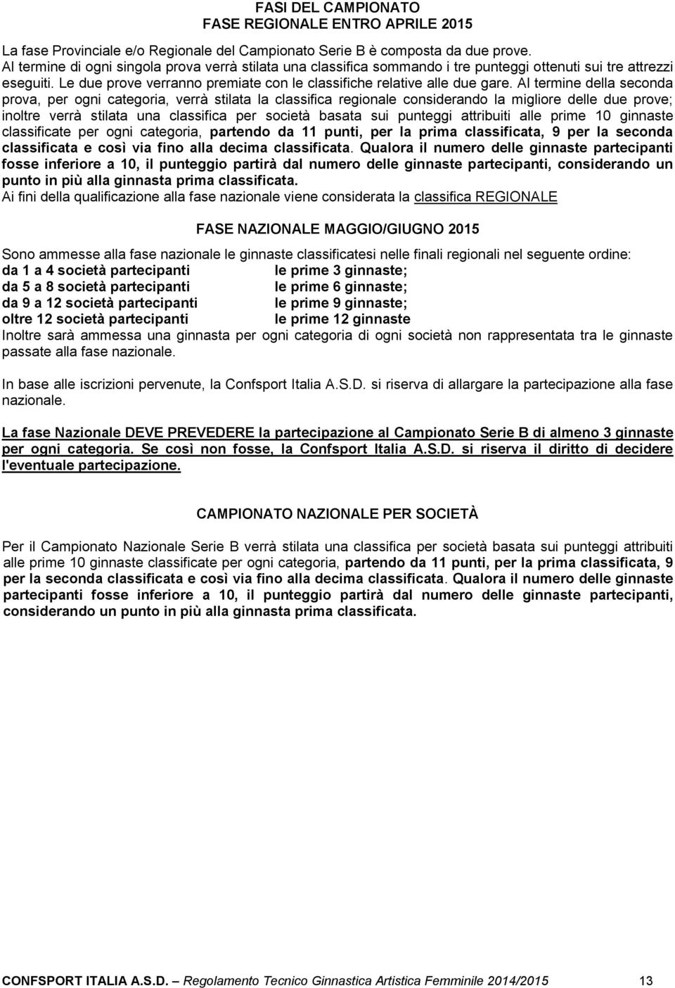 Al termine della seconda prova, per ogni categoria, verrà stilata la classifica regionale considerando la migliore delle due prove; inoltre verrà stilata una classifica per società basata sui