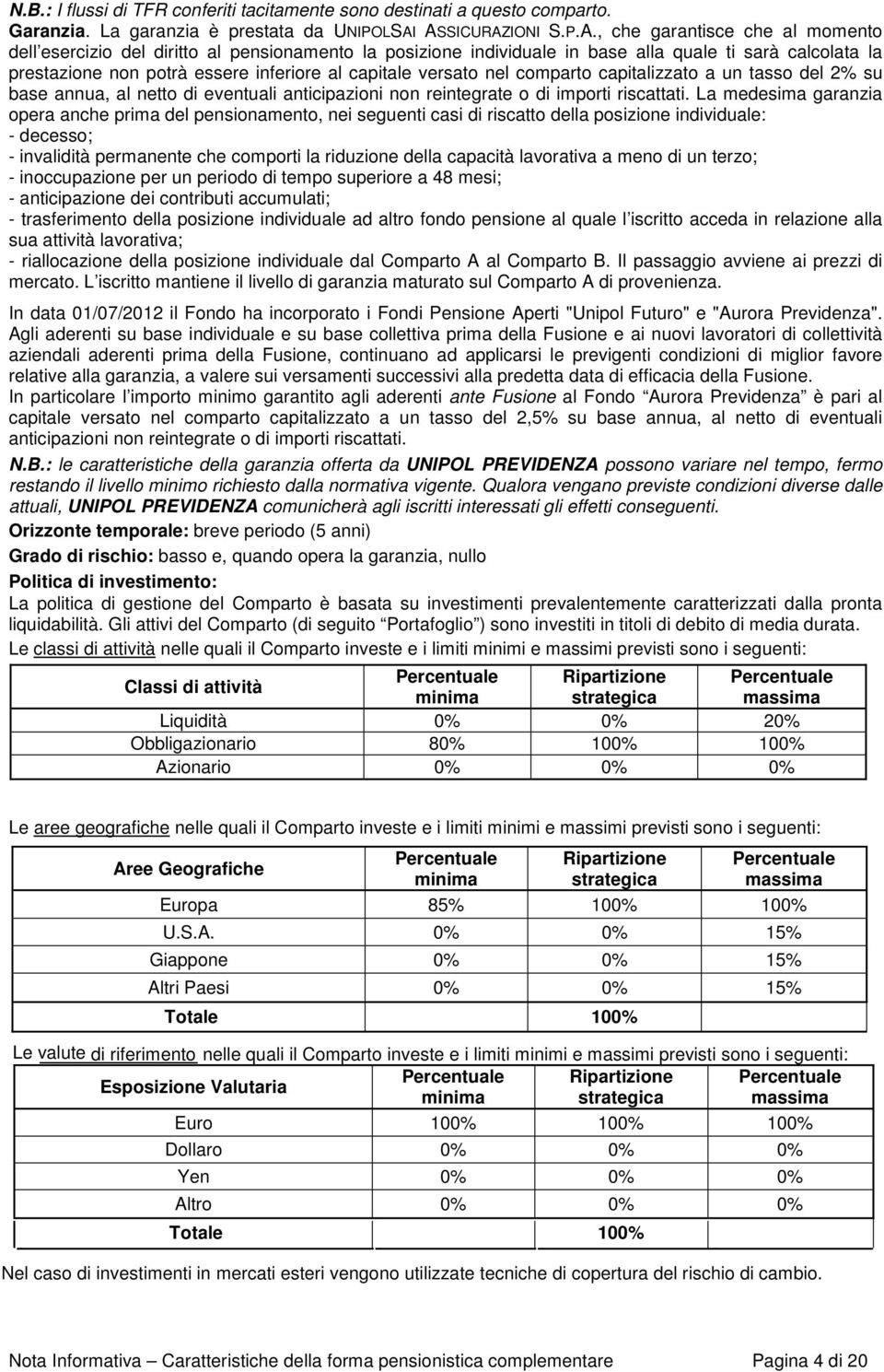 al capitale versato nel comparto capitalizzato a un tasso del 2% su base annua, al netto di eventuali anticipazioni non reintegrate o di importi riscattati.