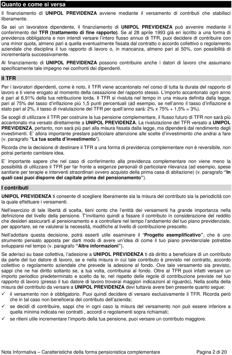 Se al 28 aprile 1993 già eri iscritto a una forma di previdenza obbligatoria e non intendi versare l intero flusso annuo di TFR, puoi decidere di contribuire con una minor quota, almeno pari a quella