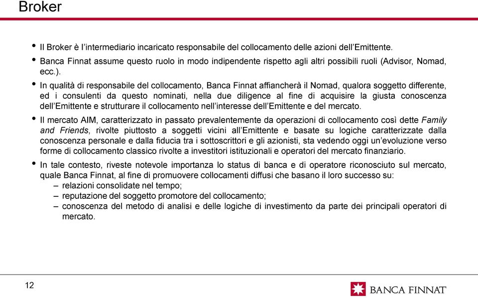 In qualità di responsabile del collocamento, Banca Finnat affiancherà il Nomad, qualora soggetto differente, ed i consulenti da questo nominati, nella due diligence al fine di acquisire la giusta