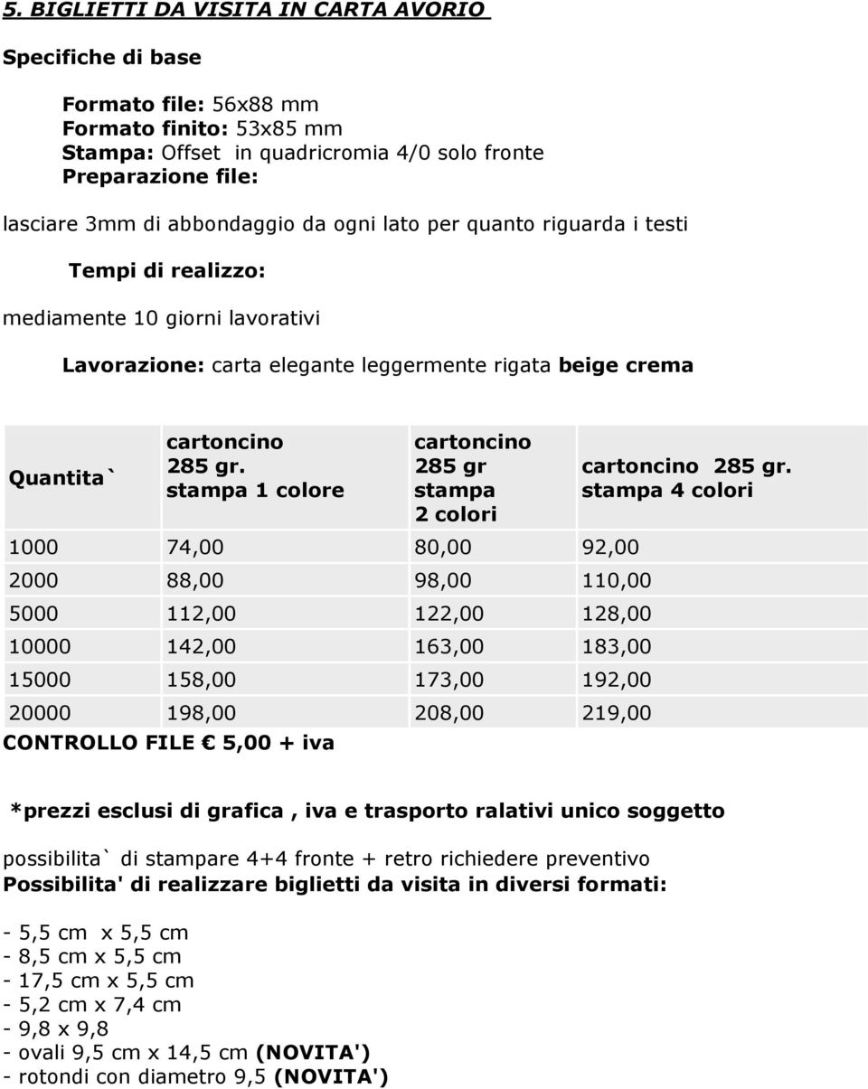 stampa 1 colore cartoncino 285 gr stampa 2 colori 1000 74,00 80,00 92,00 2000 88,00 98,00 110,00 5000 112,00 122,00 128,00 10000 142,00 163,00 183,00 15000 158,00 173,00 192,00 20000 198,00 208,00