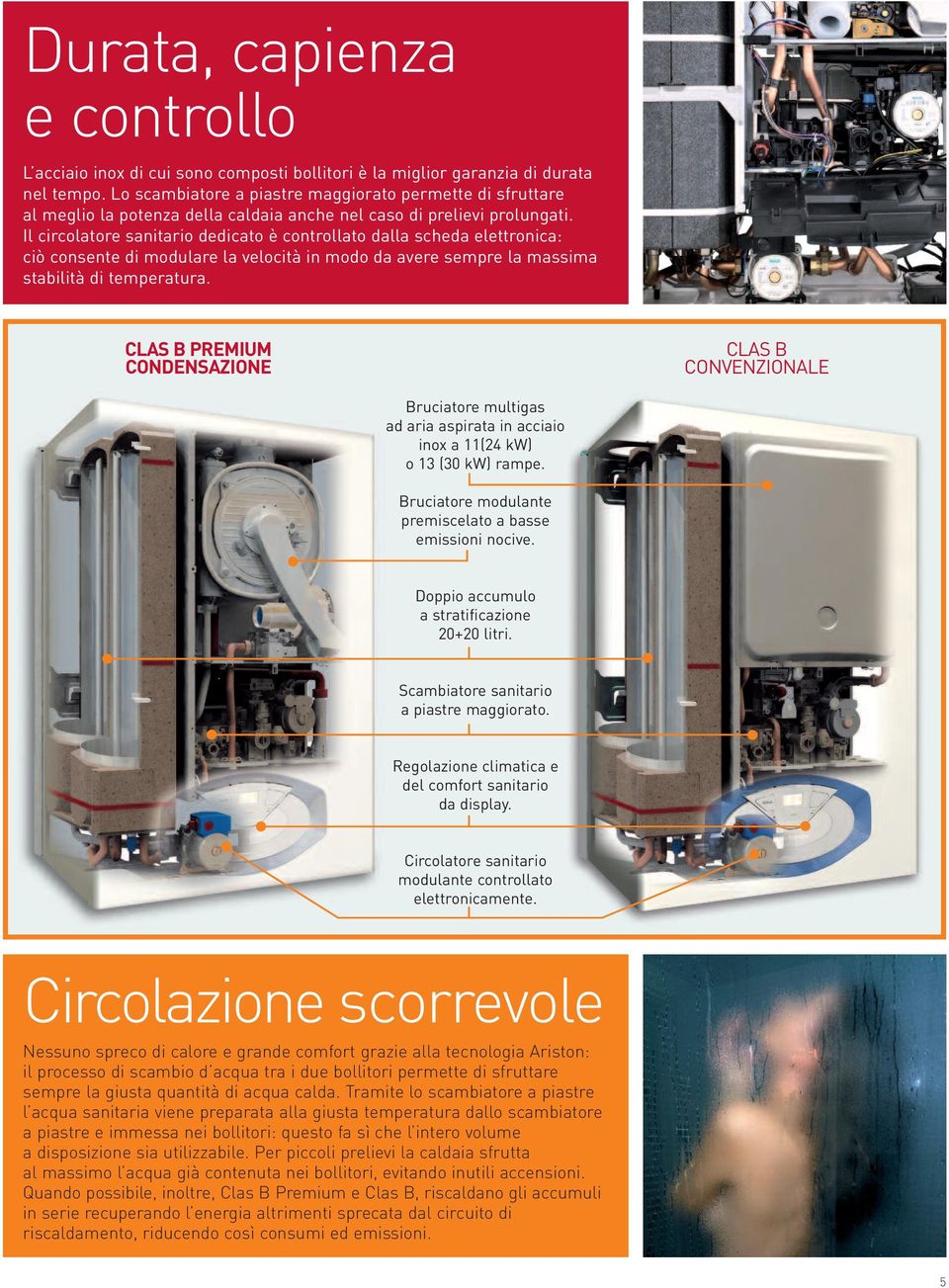 Il circolatore sanitario dedicato è controllato dalla scheda elettronica: ciò consente di modulare la velocità in modo da avere sempre la massima stabilità di temperatura.