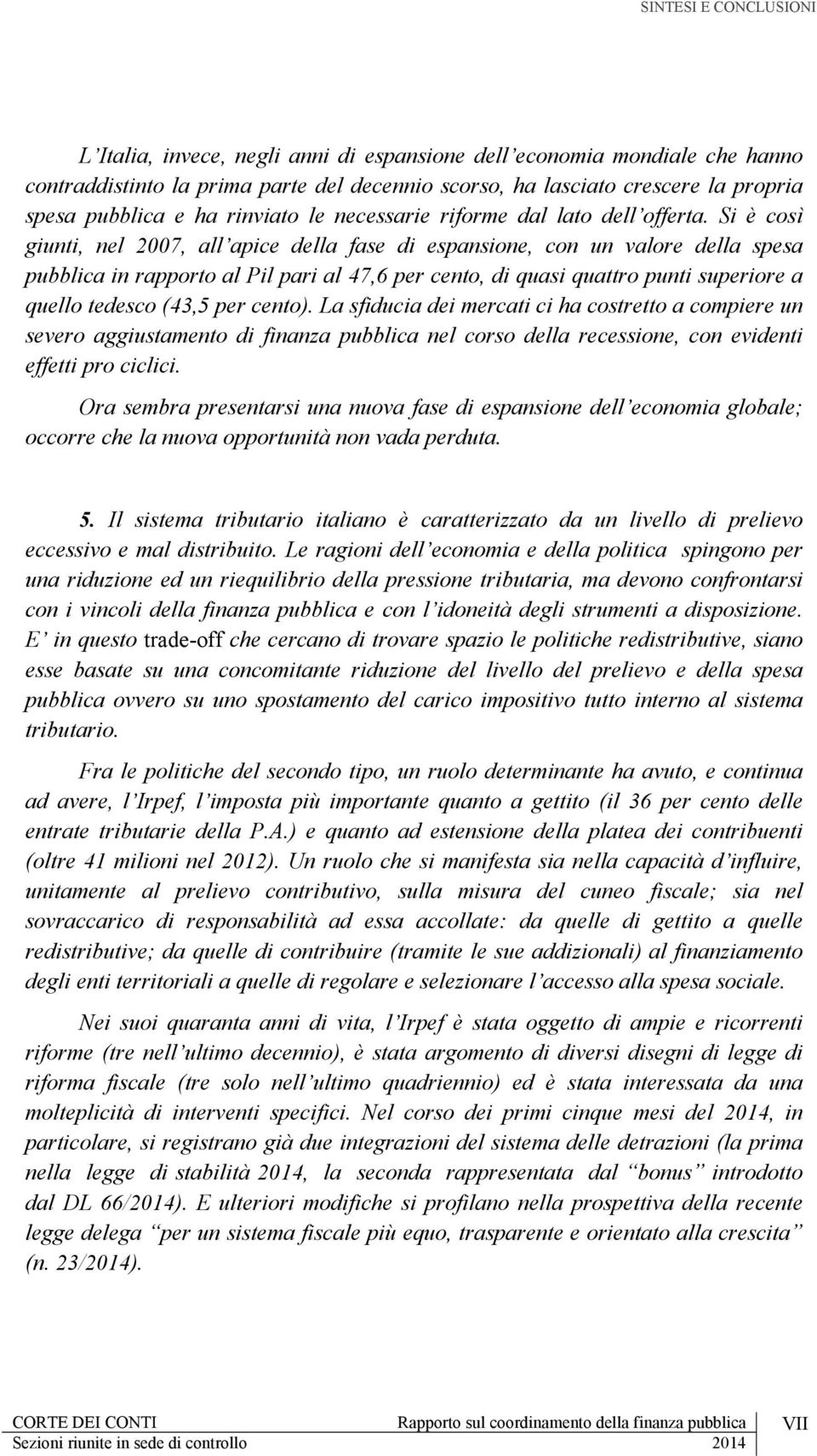 Si è così giunti, nel 2007, all apice della fase di espansione, con un valore della spesa pubblica in rapporto al Pil pari al 47,6 per cento, di quasi quattro punti superiore a quello tedesco (43,5