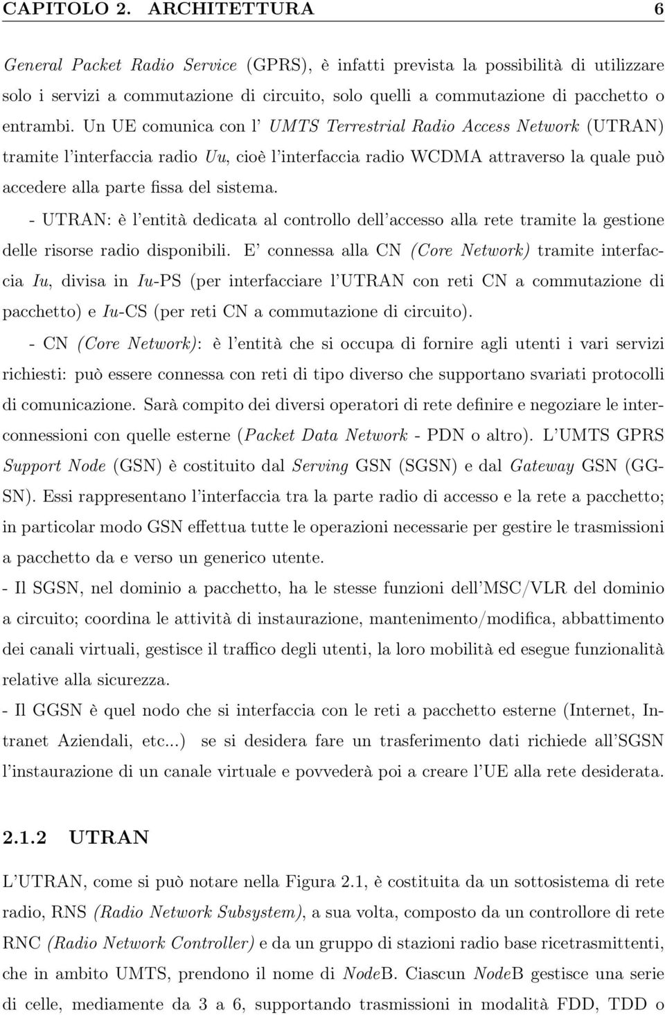 Un UE comunica con l UMTS Terrestrial Radio Access Network (UTRAN) tramite l interfaccia radio Uu, cioè l interfaccia radio WCDMA attraverso la quale può accedere alla parte fissa del sistema.