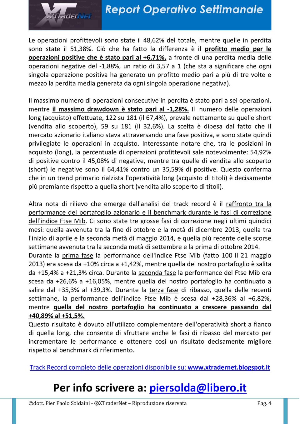 sta a significare che ogni singola operazione positiva ha generato un profitto medio pari a più di tre volte e mezzo la perdita media generata da ogni singola operazione negativa).