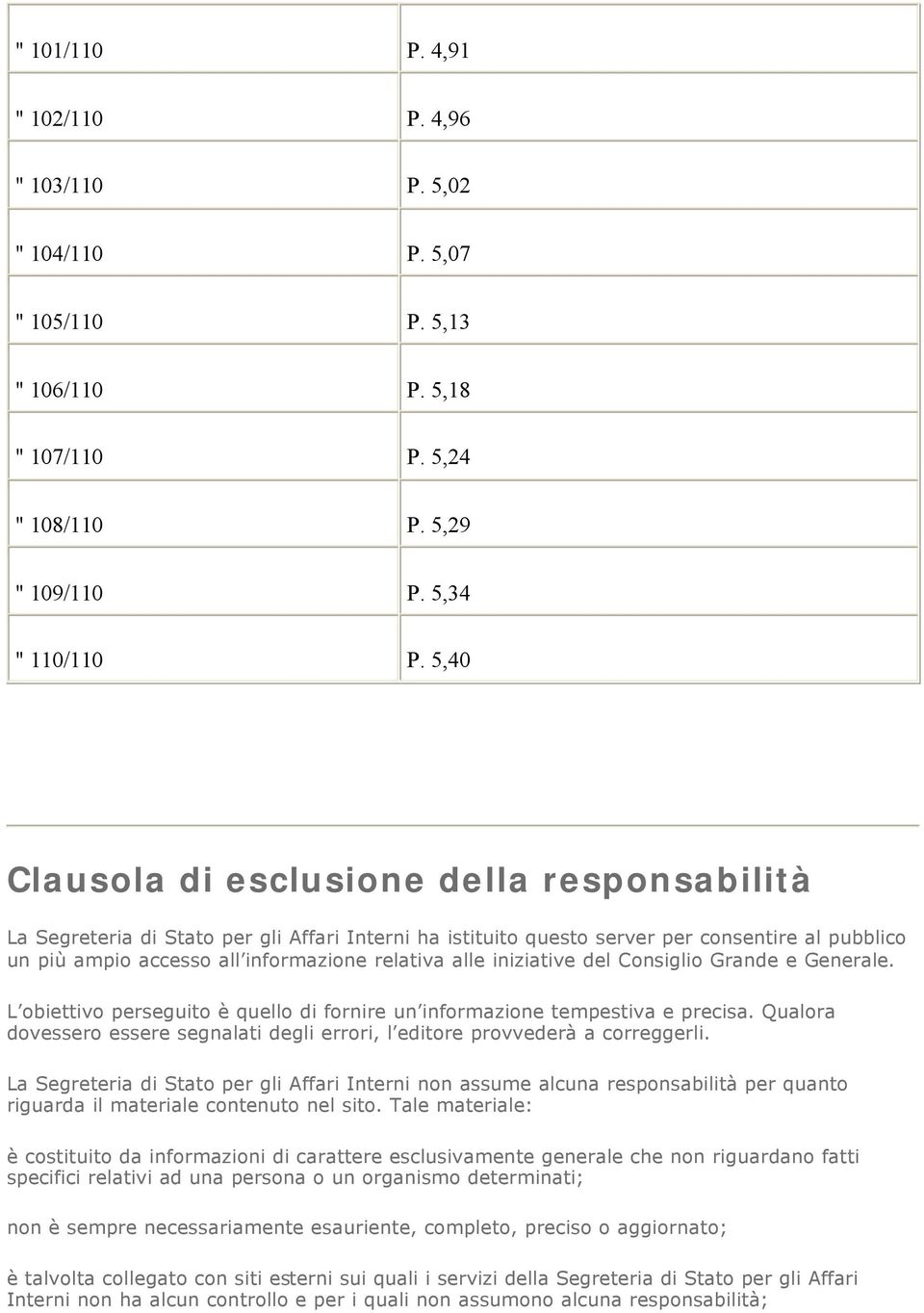 alle iniziative del Consiglio Grande e Generale. L obiettivo perseguito è quello di fornire un informazione tempestiva e precisa.