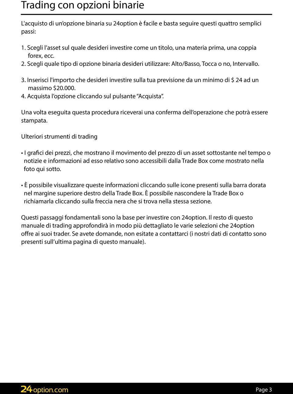 3. Inserisci l'importo che desideri investire sulla tua previsione da un minimo di $ 24 ad un massimo $20.000. 4. Acquista l opzione cliccando sul pulsante Acquista.