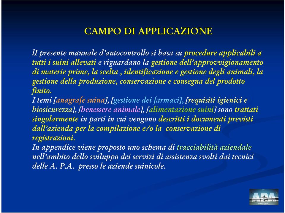 I temi [anagrafe suina], [gestione dei farmaci], [requisiti igienici e biosicurezza], [benessere animale], [alimentazione suini] sono trattati singolarmente in parti in cui vengono descritti i