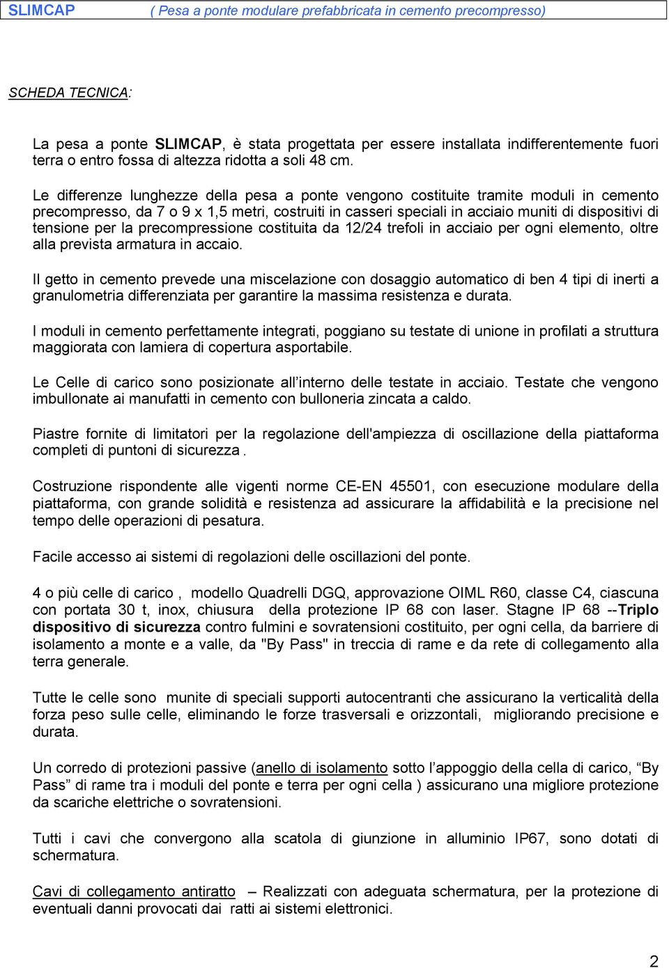 Le differenze lunghezze della pesa a ponte vengono costituite tramite moduli in cemento precompresso, da 7 o 9 x 1,5 metri, costruiti in casseri speciali in acciaio muniti di dispositivi di tensione