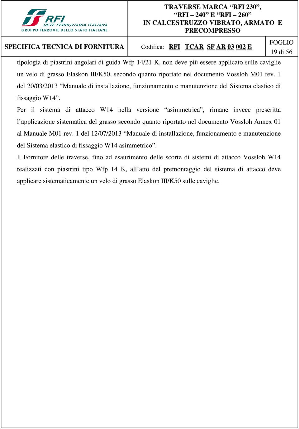 Per il sistema di attacco W14 nella versione asimmetrica, rimane invece prescritta l applicazione sistematica del grasso secondo quanto riportato nel documento Vossloh Annex 01 al Manuale M01 rev.