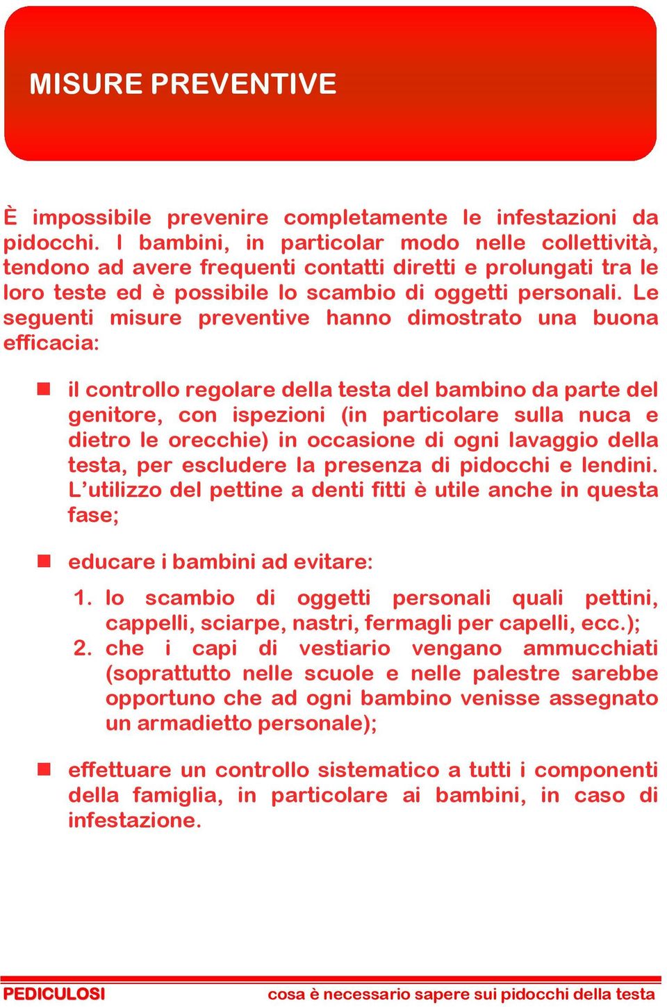 Le seguenti misure preventive hanno dimostrato una buona efficacia: il controllo regolare della testa del bambino da parte del genitore, con ispezioni (in particolare sulla nuca e dietro le orecchie)