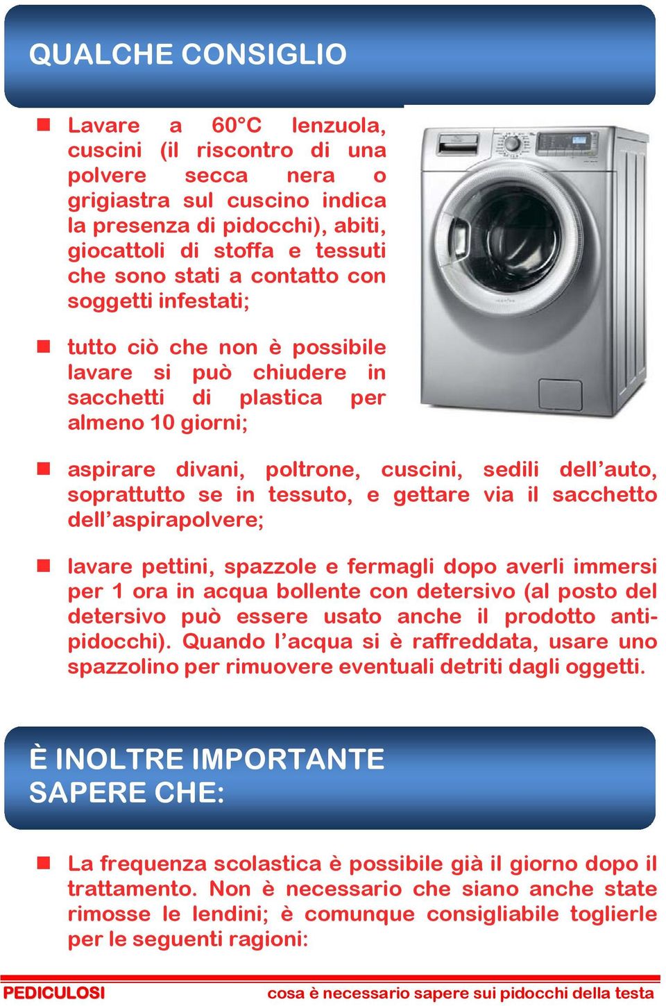 soprattutto se in tessuto, e gettare via il sacchetto dell aspirapolvere; lavare pettini, spazzole e fermagli dopo averli immersi per 1 ora in acqua bollente con detersivo (al posto del detersivo può