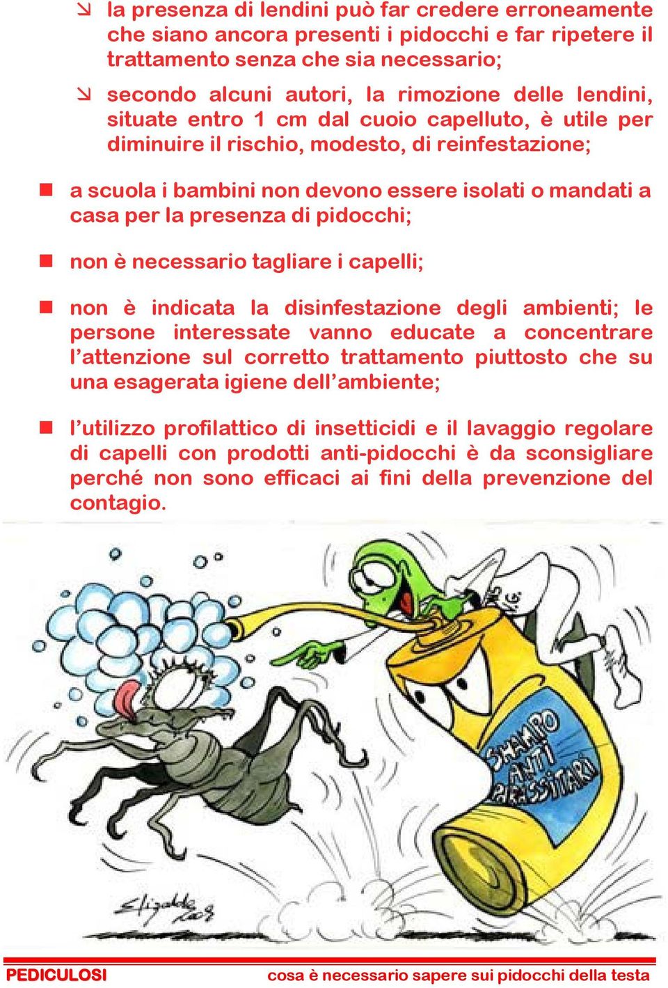 necessario tagliare i capelli; non è indicata la disinfestazione degli ambienti; le persone interessate vanno educate a concentrare l attenzione sul corretto trattamento piuttosto che su una