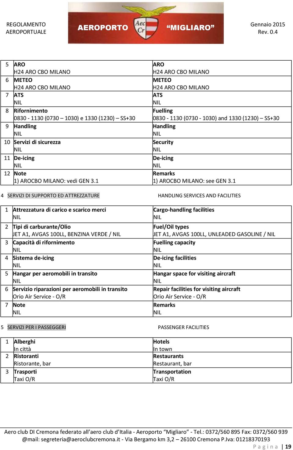 1 4 SERVIZI DI SUPPORTO ED ATTREZZATURE HANDLING SERVICES AND FACILITIES 1 Attrezzatura di carico e scarico merci 2 Tipi di carburante/olio JET A1, AVGAS 100LL, BENZINA VERDE / 3 Capacità di