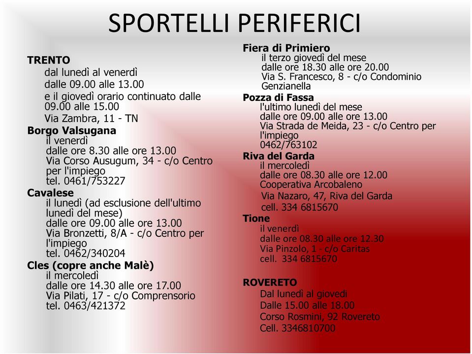 00 Via Bronzetti, 8/A - c/o Centro per l'impiego tel. 0462/340204 Cles (copre anche Malè) il mercoledì dalle ore 14.30 alle ore 17.00 Via Pilati, 17 - c/o Comprensorio tel.