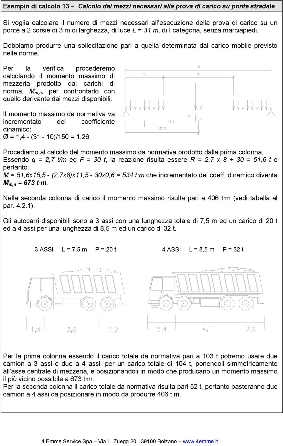 Per la verifica procederemo calcolando il momento massimo di mezzeria prodotto dai carichi di norma, M m,n, per confrontarlo con quello derivante dai mezzi disponibili.