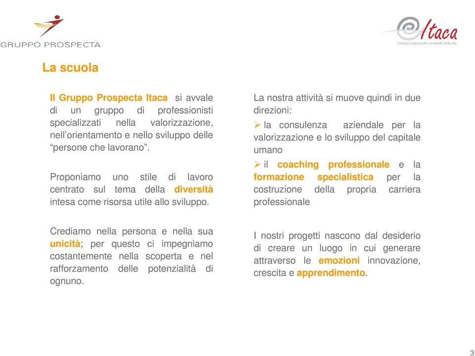 La nostra attività si muove quindi in due direzioni: la consulenza aziendale per la valorizzazione e lo sviluppo del capitale umano il coaching professionale e la formazione specialistica per la