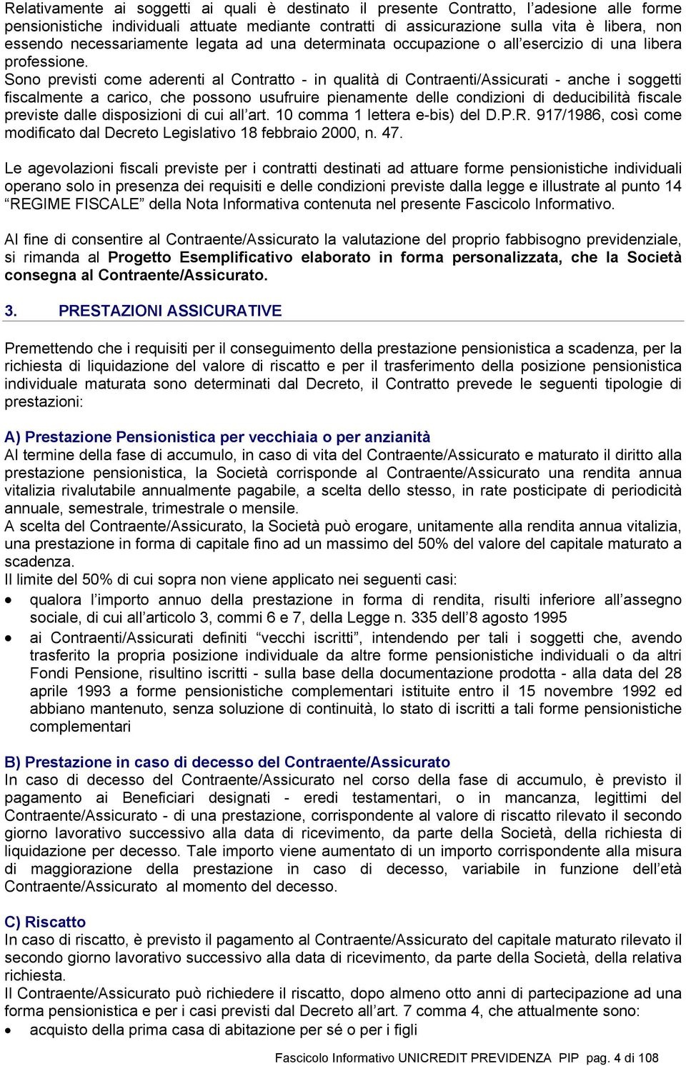 Sono previsti come aderenti al Contratto - in qualità di Contraenti/Assicurati - anche i soggetti fiscalmente a carico, che possono usufruire pienamente delle condizioni di deducibilità fiscale