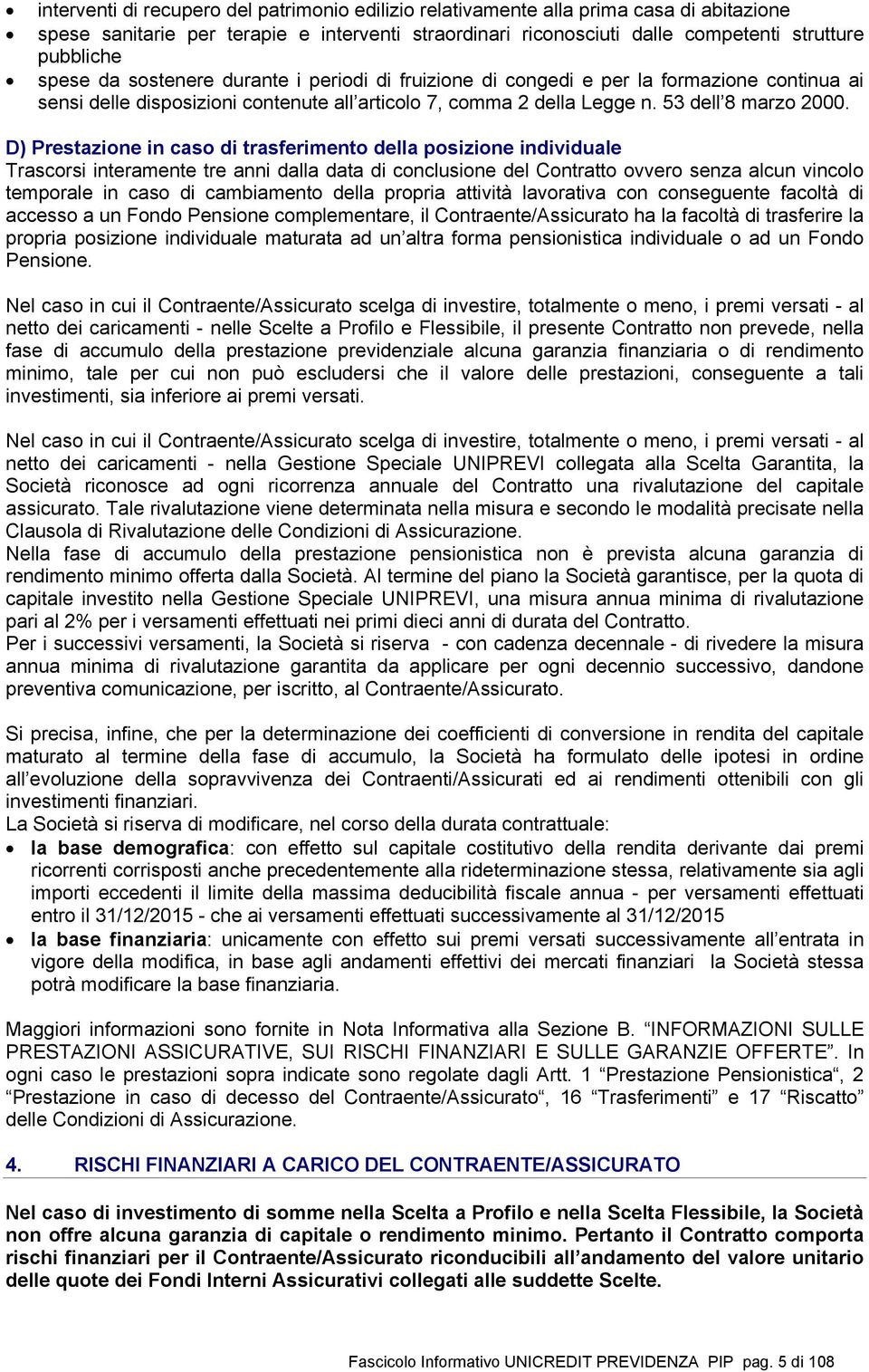 D) Prestazione in caso di trasferimento della posizione individuale Trascorsi interamente tre anni dalla data di conclusione del Contratto ovvero senza alcun vincolo temporale in caso di cambiamento