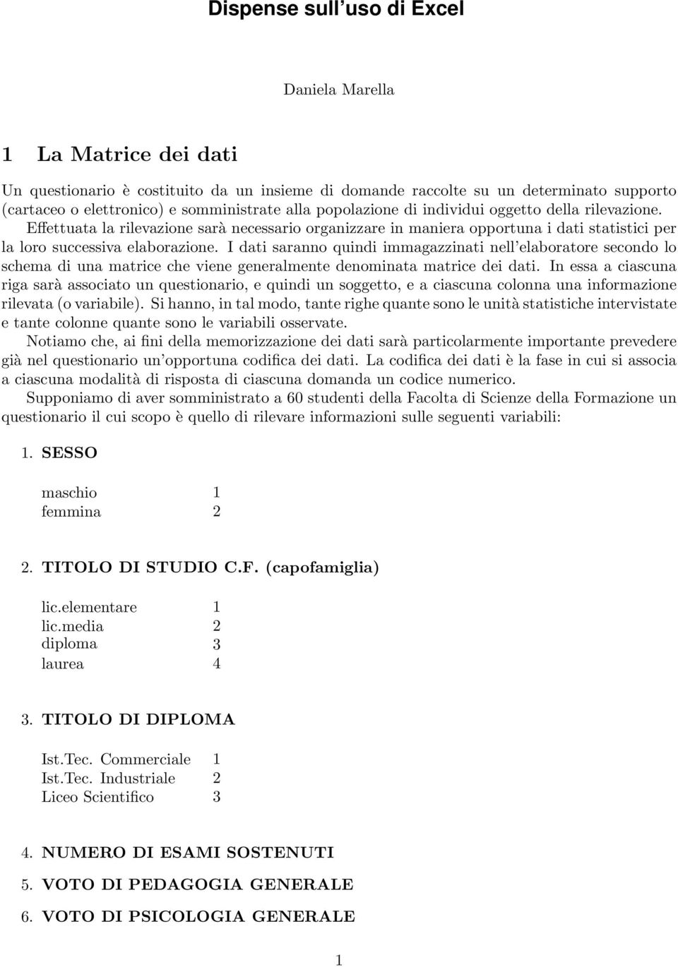 I dati saranno quindi immagazzinati nell elaboratore secondo lo schema di una matrice che viene generalmente denominata matrice dei dati.