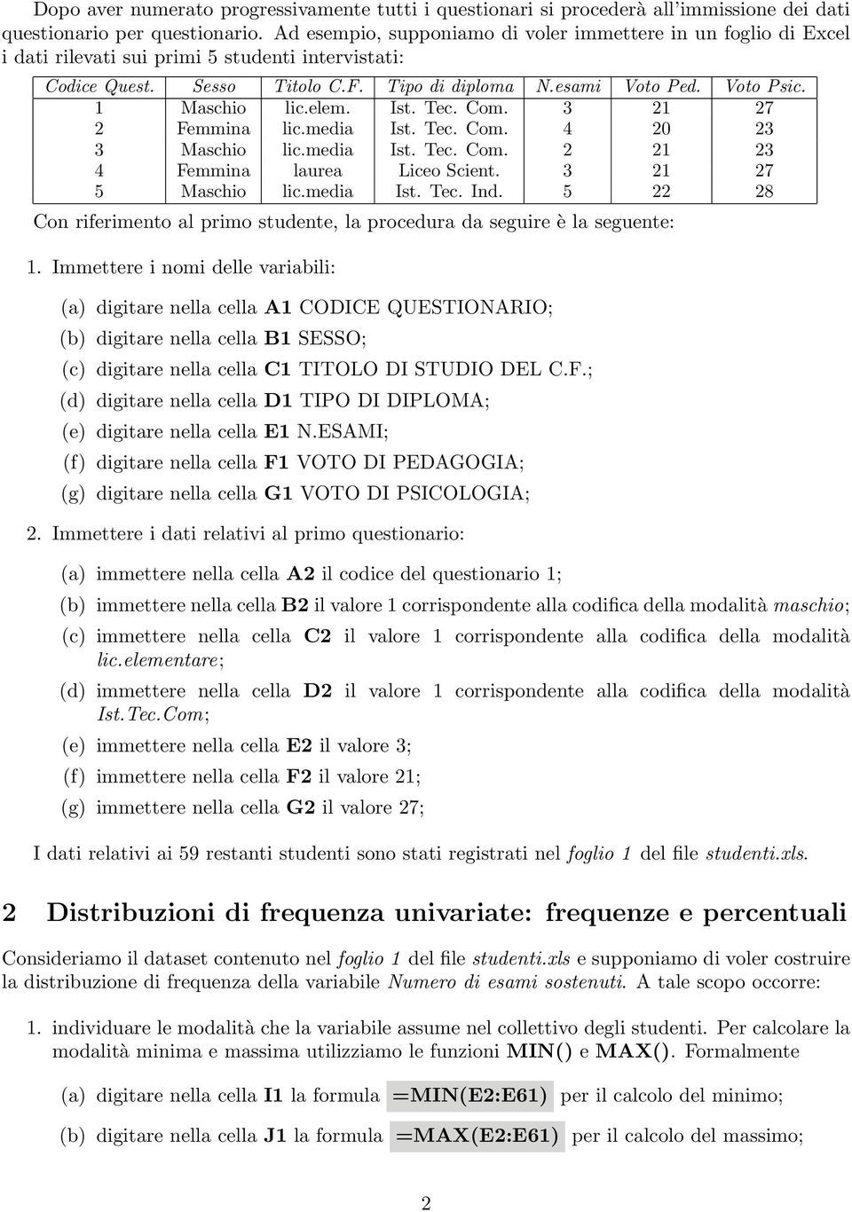 1 Maschio lic.elem. Ist. Tec. Com. 3 21 27 2 Femmina lic.media Ist. Tec. Com. 4 20 23 3 Maschio lic.media Ist. Tec. Com. 2 21 23 4 Femmina laurea Liceo Scient. 3 21 27 5 Maschio lic.media Ist. Tec. Ind.