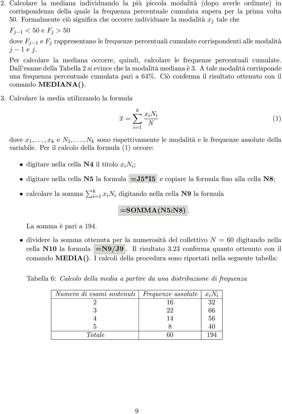 Per calcolare la mediana occorre, quindi, calcolare le frequenze percentuali cumulate. Dall esame della Tabella 2 si evince che la modalità mediana è 3.