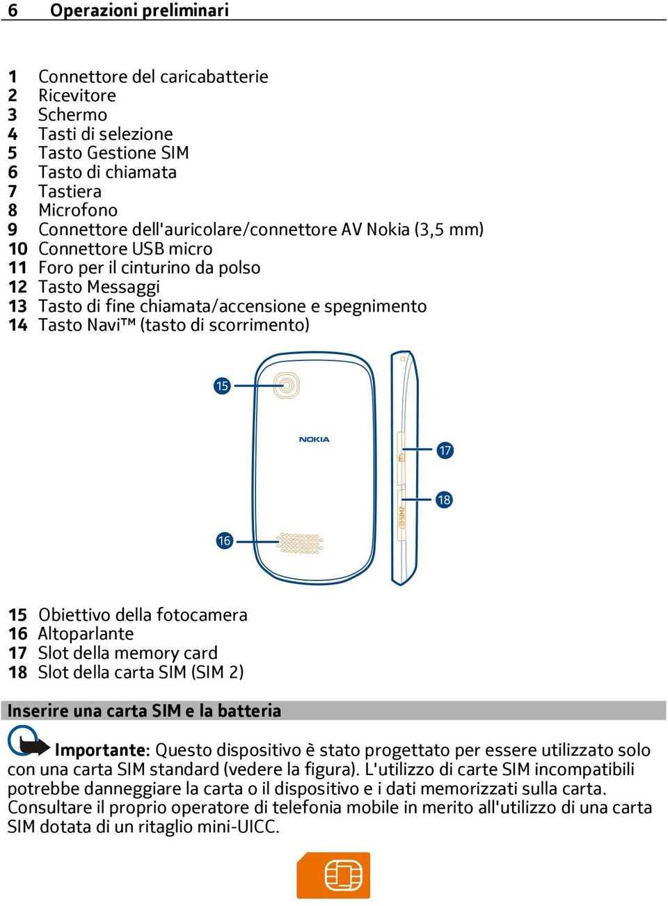 scorrimento) 15 Obiettivo della fotocamera 16 Altoparlante 17 Slot della memory card 18 Slot della carta SIM (SIM 2) Inserire una carta SIM e la batteria Importante: Questo dispositivo è stato