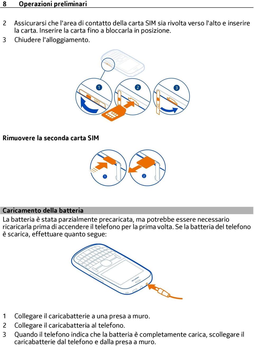 Rimuovere la seconda carta SIM Caricamento della batteria La batteria è stata parzialmente precaricata, ma potrebbe essere necessario ricaricarla prima di accendere il