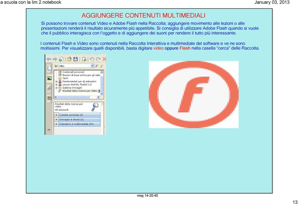 Si consiglia di utilizzare Adobe Flash quando si vuole che il pubblico interagisca con l oggetto e di aggiungere dei suoni per rendere il tutto più